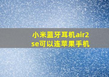 小米蓝牙耳机air2 se可以连苹果手机