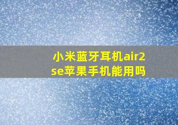 小米蓝牙耳机air2 se苹果手机能用吗