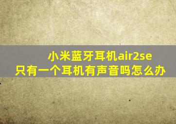 小米蓝牙耳机air2se只有一个耳机有声音吗怎么办