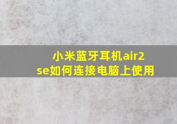 小米蓝牙耳机air2se如何连接电脑上使用