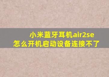 小米蓝牙耳机air2se怎么开机启动设备连接不了