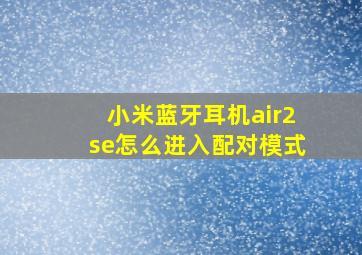 小米蓝牙耳机air2se怎么进入配对模式