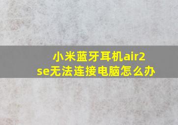 小米蓝牙耳机air2se无法连接电脑怎么办