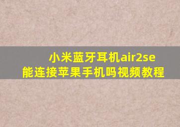 小米蓝牙耳机air2se能连接苹果手机吗视频教程