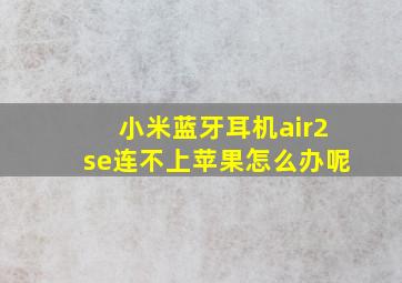 小米蓝牙耳机air2se连不上苹果怎么办呢