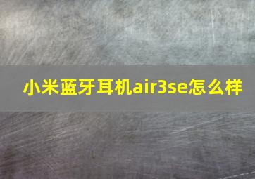 小米蓝牙耳机air3se怎么样