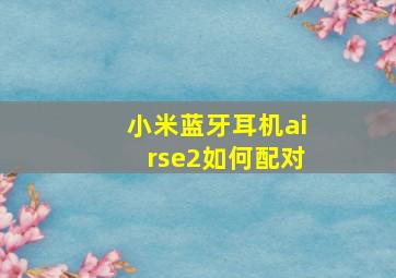 小米蓝牙耳机airse2如何配对