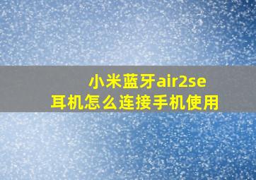 小米蓝牙air2se耳机怎么连接手机使用