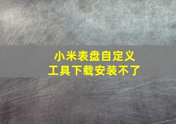 小米表盘自定义工具下载安装不了