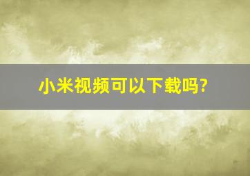 小米视频可以下载吗?