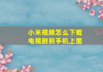 小米视频怎么下载电视剧到手机上面