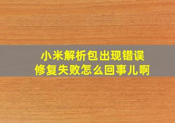 小米解析包出现错误修复失败怎么回事儿啊