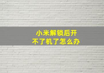 小米解锁后开不了机了怎么办