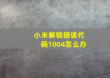 小米解锁错误代码1004怎么办