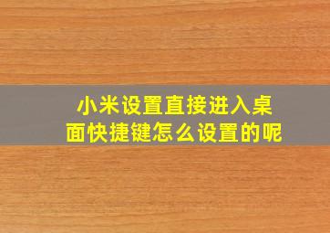 小米设置直接进入桌面快捷键怎么设置的呢