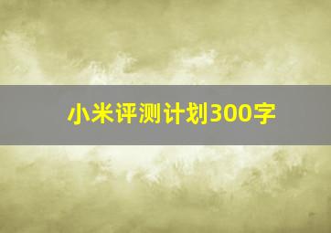 小米评测计划300字