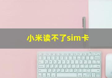 小米读不了sim卡