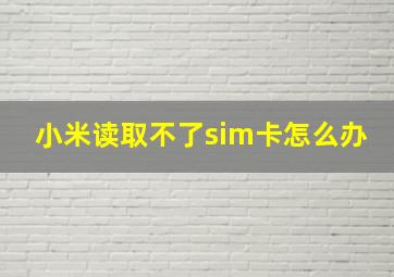 小米读取不了sim卡怎么办