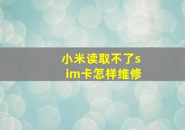 小米读取不了sim卡怎样维修