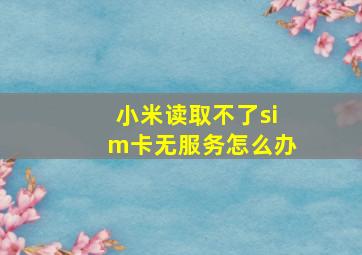 小米读取不了sim卡无服务怎么办