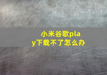 小米谷歌play下载不了怎么办