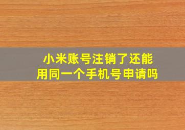 小米账号注销了还能用同一个手机号申请吗