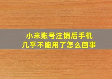 小米账号注销后手机几乎不能用了怎么回事