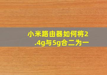 小米路由器如何将2.4g与5g合二为一