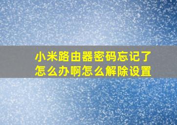 小米路由器密码忘记了怎么办啊怎么解除设置