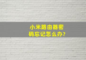 小米路由器密码忘记怎么办?