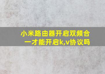 小米路由器开启双频合一才能开启k,v协议吗