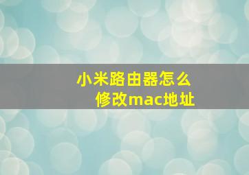 小米路由器怎么修改mac地址