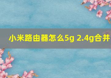 小米路由器怎么5g 2.4g合并