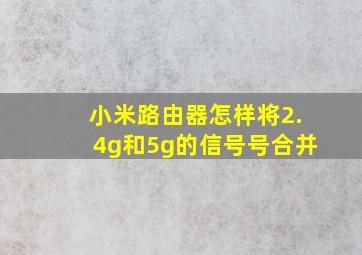 小米路由器怎样将2.4g和5g的信号号合并