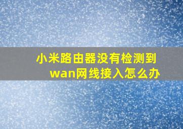 小米路由器没有检测到wan网线接入怎么办