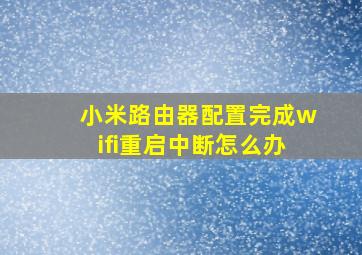 小米路由器配置完成wifi重启中断怎么办