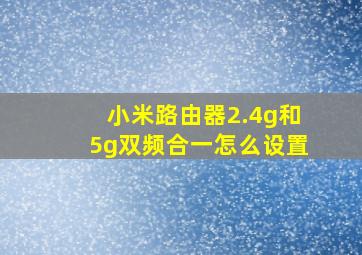 小米路由器2.4g和5g双频合一怎么设置