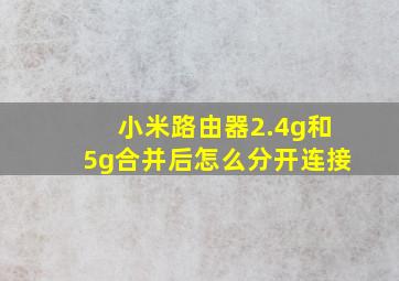 小米路由器2.4g和5g合并后怎么分开连接