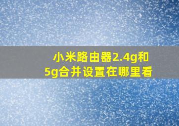 小米路由器2.4g和5g合并设置在哪里看