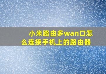 小米路由多wan口怎么连接手机上的路由器