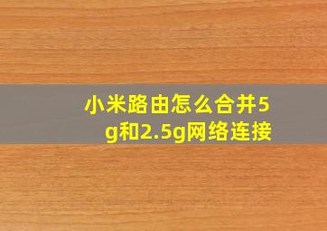 小米路由怎么合并5g和2.5g网络连接