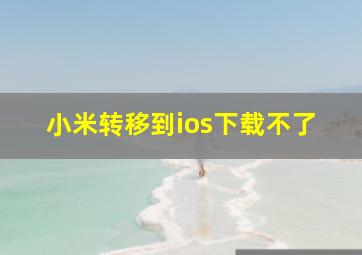 小米转移到ios下载不了