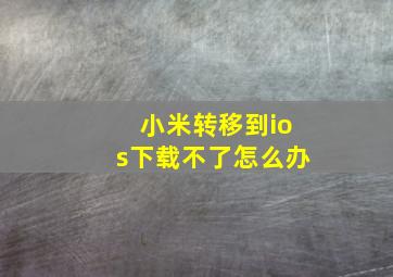 小米转移到ios下载不了怎么办