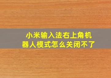 小米输入法右上角机器人模式怎么关闭不了