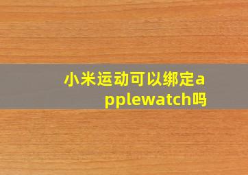 小米运动可以绑定applewatch吗