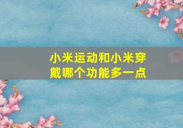 小米运动和小米穿戴哪个功能多一点