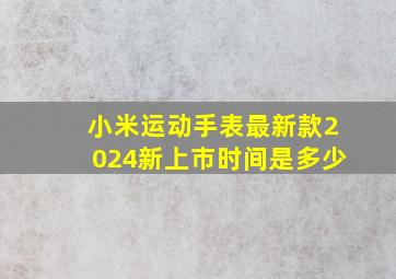 小米运动手表最新款2024新上市时间是多少