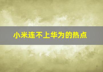 小米连不上华为的热点