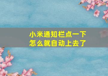 小米通知栏点一下怎么就自动上去了