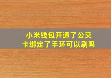 小米钱包开通了公交卡绑定了手环可以刷吗